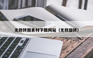 衢州无敌转圈素材下载网站（无敌旋转）
